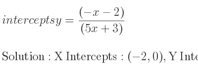 The intercepts of y=((-x-2))/((5x+3)) is X Intercepts: (-2,0),Y Intercepts: (0,-2/3)